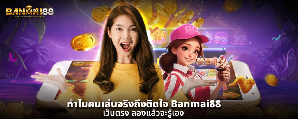 ทำไมคนเล่นจริงถึงติดใจ Banmai88 เว็บตรง ลองแล้วจะรู้เอง