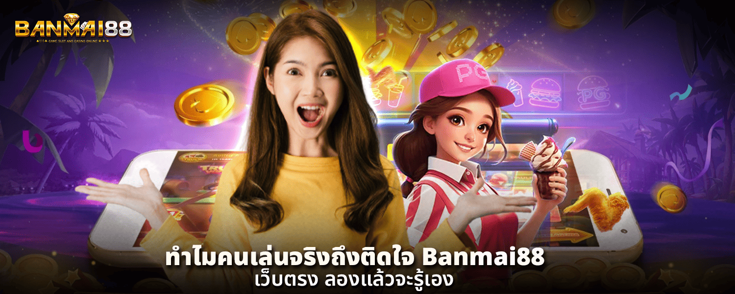 ทำไมคนเล่นจริงถึงติดใจ Banmai88 เว็บตรง ลองแล้วจะรู้เอง