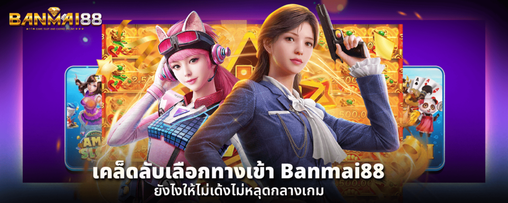 เคล็ดลับเลือก ทางเข้า Banmai88 ยังไงให้ไม่เด้งไม่หลุดกลางเกม